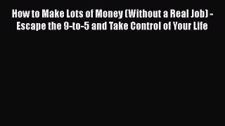 [PDF] How to Make Lots of Money (Without a Real Job) - Escape the 9-to-5 and Take Control of