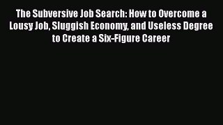 [PDF] The Subversive Job Search: How to Overcome a Lousy Job Sluggish Economy and Useless Degree