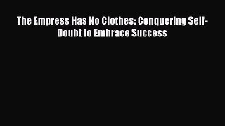 [PDF] The Empress Has No Clothes: Conquering Self-Doubt to Embrace Success Read Online