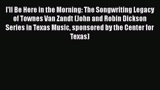 PDF I'll Be Here in the Morning: The Songwriting Legacy of Townes Van Zandt (John and Robin