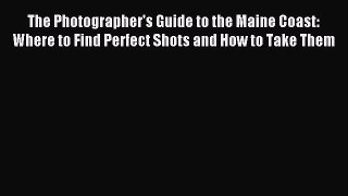 Read The Photographer's Guide to the Maine Coast: Where to Find Perfect Shots and How to Take