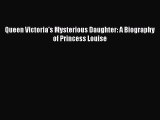 Read Queen Victoria's Mysterious Daughter: A Biography of Princess Louise Ebook Free