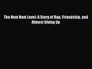 Read The Next Next Level: A Story of Rap Friendship and Almost Giving Up Ebook Free