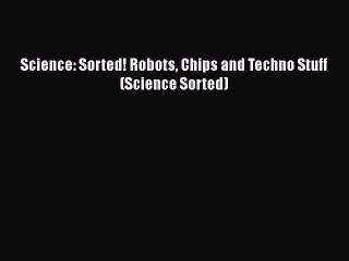 Download Science: Sorted! Robots Chips and Techno Stuff (Science Sorted)  Read Online