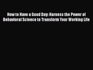 [PDF] How to Have a Good Day: Harness the Power of Behavioral Science to Transform Your Working