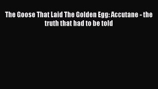 [PDF] The Goose That Laid The Golden Egg: Accutane - the truth that had to be told [Read] Online