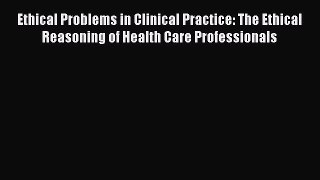 [PDF] Ethical Problems in Clinical Practice: The Ethical Reasoning of Health Care Professionals