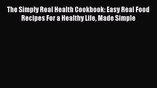 Read The Simply Real Health Cookbook: Easy Real Food Recipes For a Healthy Life Made Simple