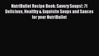 Download NutriBullet Recipe Book: Savory Soups!: 71 Delicious Healthy & Exquisite Soups and