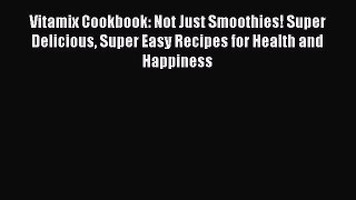 Download Vitamix Cookbook: Not Just Smoothies! Super Delicious Super Easy Recipes for Health