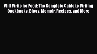 Read Will Write for Food: The Complete Guide to Writing Cookbooks Blogs Memoir Recipes and