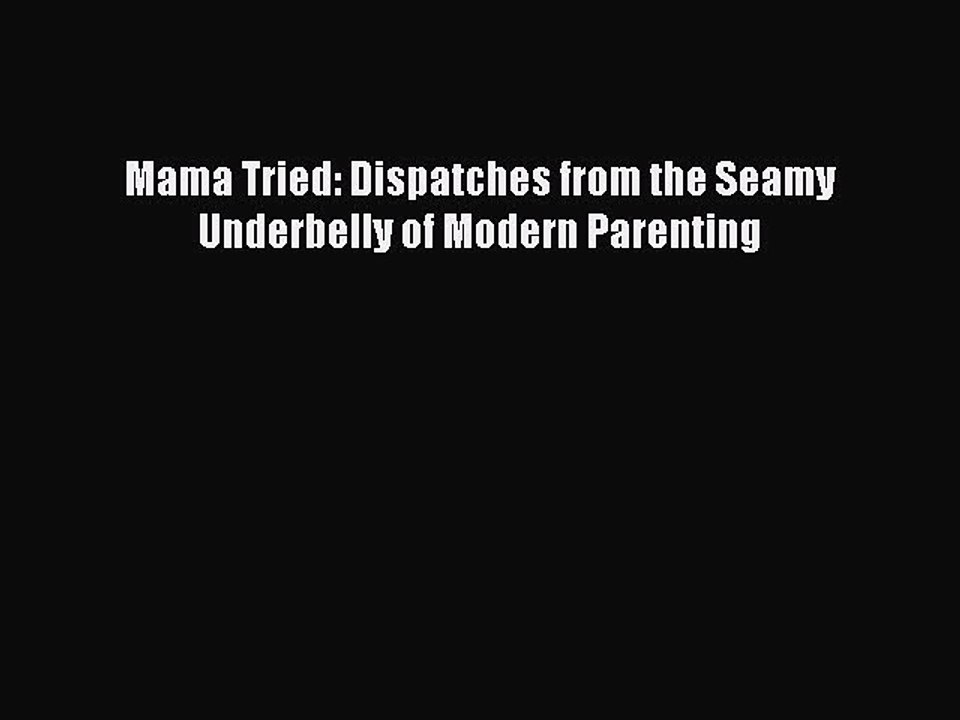 PDF Mama Tried: Dispatches from the Seamy Underbelly of Modern Parenting Free Books