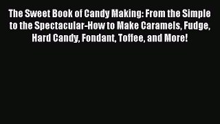 Read The Sweet Book of Candy Making: From the Simple to the Spectacular-How to Make Caramels