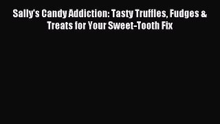 Read Sally's Candy Addiction: Tasty Truffles Fudges & Treats for Your Sweet-Tooth Fix Ebook