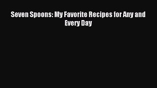Read Seven Spoons: My Favorite Recipes for Any and Every Day Ebook Free
