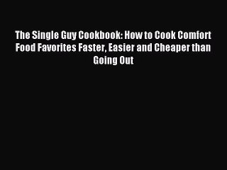 Read The Single Guy Cookbook: How to Cook Comfort Food Favorites Faster Easier and Cheaper