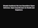 Read Vitamix Cookbook: Not Just Smoothies! Super Delicious Super Easy Recipes for Health and