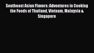 Read Southeast Asian Flavors: Adventures in Cooking the Foods of Thailand Vietnam Malaysia