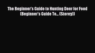 Read The Beginner's Guide to Hunting Deer for Food (Beginner's Guide To... (Storey)) Ebook