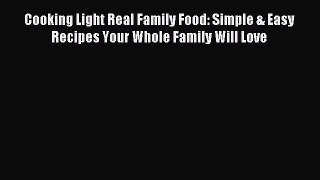 Read Cooking Light Real Family Food: Simple & Easy Recipes Your Whole Family Will Love PDF