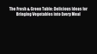 Read The Fresh & Green Table: Delicious Ideas for Bringing Vegetables into Every Meal Ebook