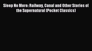 Read Sleep No More: Railway Canal and Other Stories of the Supernatural (Pocket Classics) Ebook