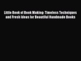 Read Little Book of Book Making: Timeless Techniques and Fresh Ideas for Beautiful Handmade