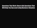 [PDF] Questions That Work: How to Ask Questions That Will Help You Succeed in Any Business