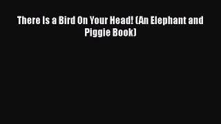 PDF There Is a Bird On Your Head! (An Elephant and Piggie Book) Free Books