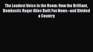 Download The Loudest Voice in the Room: How the Brilliant Bombastic Roger Ailes Built Fox News--and