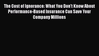 Download The Cost of Ignorance: What You Don't Know About Performance-Based Insurance Can Save