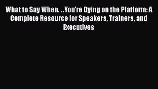 PDF What to Say When. . .You're Dying on the Platform: A Complete Resource for Speakers Trainers