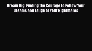[PDF] Dream Big: Finding the Courage to Follow Your Dreams and Laugh at Your Nightmares Read