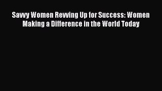 [PDF] Savvy Women Revving Up for Success: Women Making a Difference in the World Today Read
