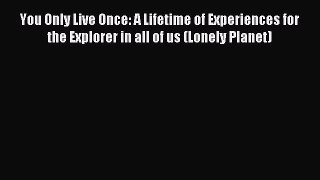 Read You Only Live Once: A Lifetime of Experiences for the Explorer in all of us (Lonely Planet)