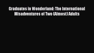 Read Graduates in Wonderland: The International Misadventures of Two (Almost) Adults Ebook