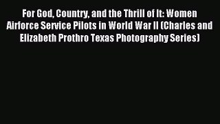 Read For God Country and the Thrill of It: Women Airforce Service Pilots in World War II (Charles