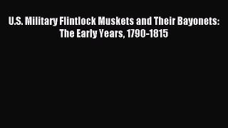 Download U.S. Military Flintlock Muskets and Their Bayonets: The Early Years 1790-1815 Ebook