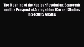 Read The Meaning of the Nuclear Revolution: Statecraft and the Prospect of Armageddon (Cornell