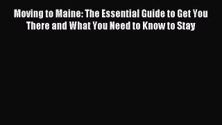 Read Moving to Maine: The Essential Guide to Get You There and What You Need to Know to Stay
