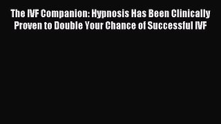 Read The IVF Companion: Hypnosis Has Been Clinically Proven to Double Your Chance of Successful
