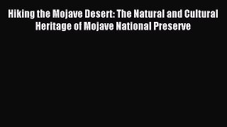 Read Hiking the Mojave Desert: The Natural and Cultural Heritage of Mojave National Preserve