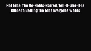 [PDF] Hot Jobs: The No-Holds-Barred Tell-It-Like-It-Is Guide to Getting the Jobs Everyone Wants