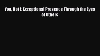 [PDF] You Not I: Exceptional Presence Through the Eyes of Others Download Online