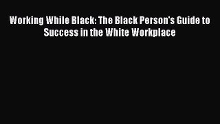 [PDF] Working While Black: The Black Person's Guide to Success in the White Workplace Download