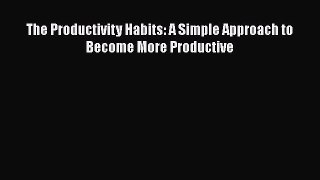 [PDF] The Productivity Habits: A Simple Approach to Become More Productive Download Full Ebook