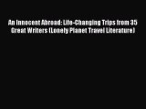 Read An Innocent Abroad: Life-Changing Trips from 35 Great Writers (Lonely Planet Travel Literature)