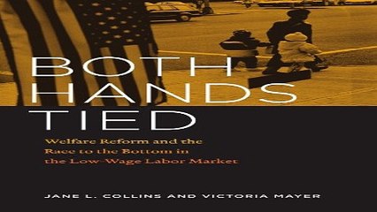Download Both Hands Tied  Welfare Reform and the Race to the Bottom in the Low Wage Labor Market