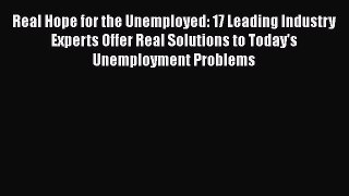 [PDF] Real Hope for the Unemployed: 17 Leading Industry Experts Offer Real Solutions to Today's
