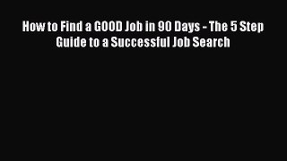 [PDF] How to Find a GOOD Job in 90 Days - The 5 Step Guide to a Successful Job Search Read